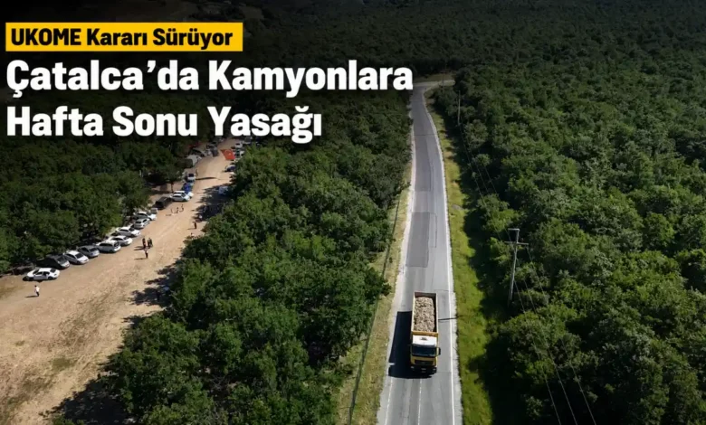 UKOME Karari Suruyor Catalcada Kamyonlara Hafta Sonu Yasagi